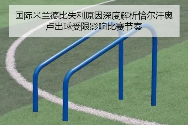国际米兰德比失利原因深度解析恰尔汗奥卢出球受限影响比赛节奏