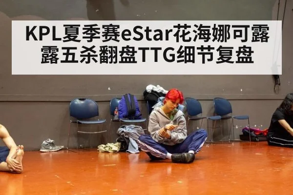 KPL夏季赛eStar花海娜可露露五杀翻盘TTG细节复盘