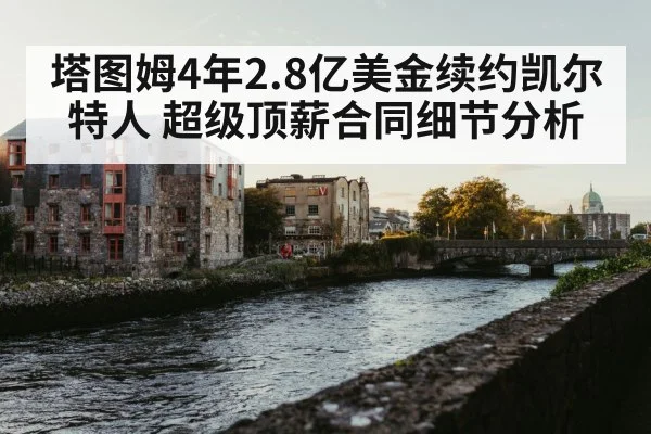 塔图姆4年2.8亿美金续约凯尔特人 超级顶薪合同细节分析