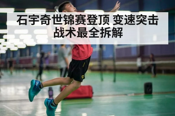 石宇奇世锦赛登顶 变速突击战术最全拆解