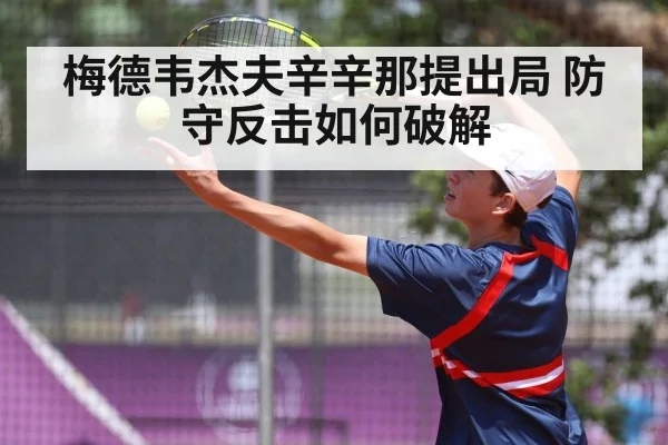 梅德韦杰夫辛辛那提出局 防守反击如何破解