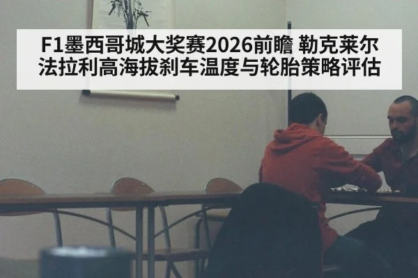 F1墨西哥城大奖赛2026前瞻 勒克莱尔法拉利高海拔刹车温度与轮胎策略评估