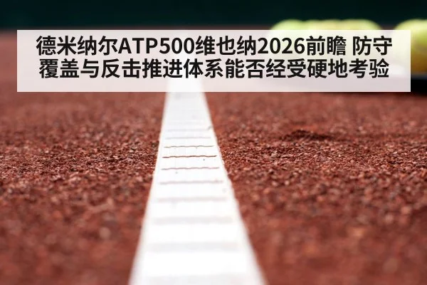 德米纳尔ATP500维也纳2026前瞻 防守覆盖与反击推进体系能否经受硬地考验