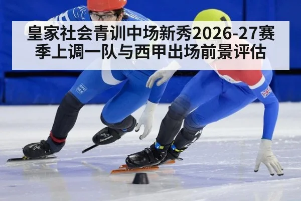皇家社会青训中场新秀2026-27赛季上调一队与西甲出场前景评估