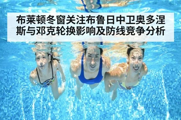 布莱顿冬窗关注布鲁日中卫奥多涅斯与邓克轮换影响及防线竞争分析